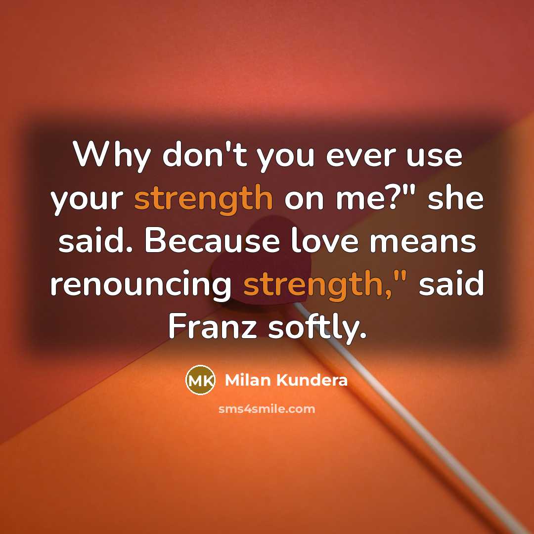 “Why don't you ever use your strength on me?" she…” quote by Milan Kundera