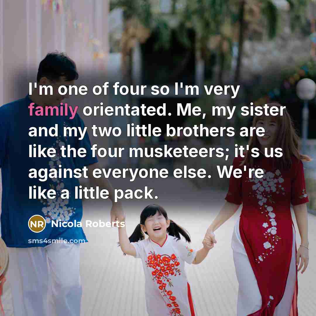 “I'm one of four so I'm very family orientated. Me,…” quote by Nicola Roberts