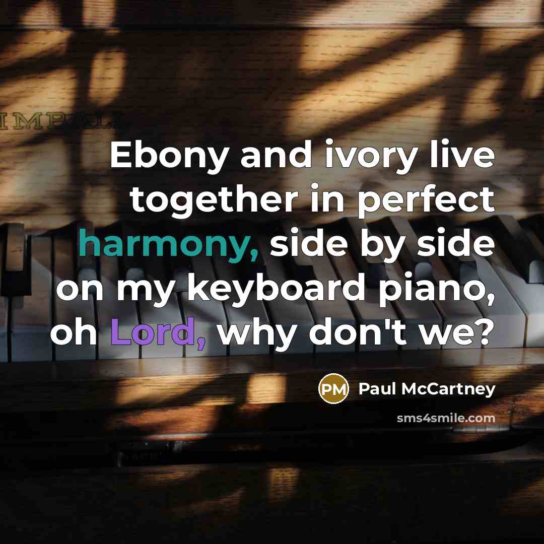 “Ebony and ivory live together in perfect harmony, side by side on my keyboard piano, oh Lord, why don't we?” quote by Paul McCartney