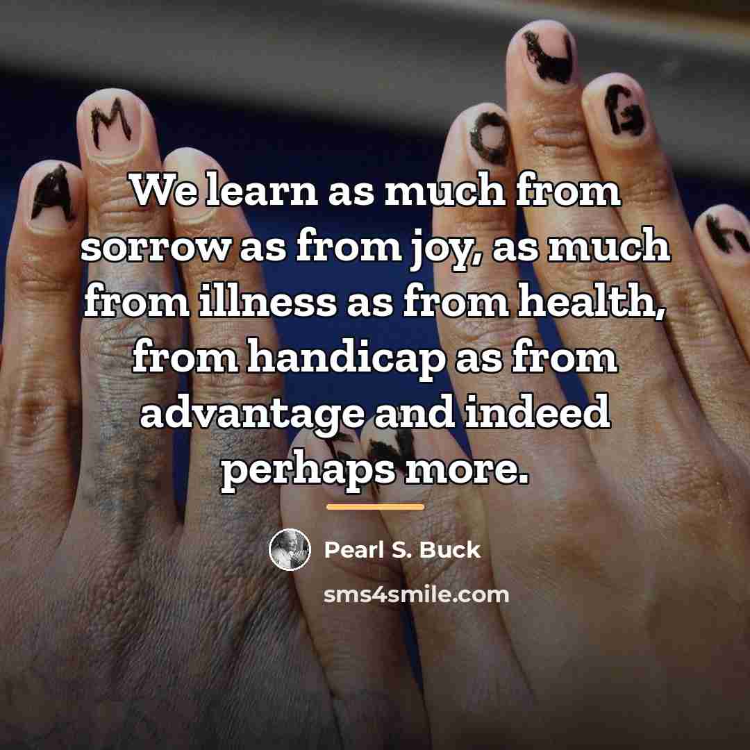 “We learn as much from sorrow as from joy, as…” quote by Pearl S. Buck