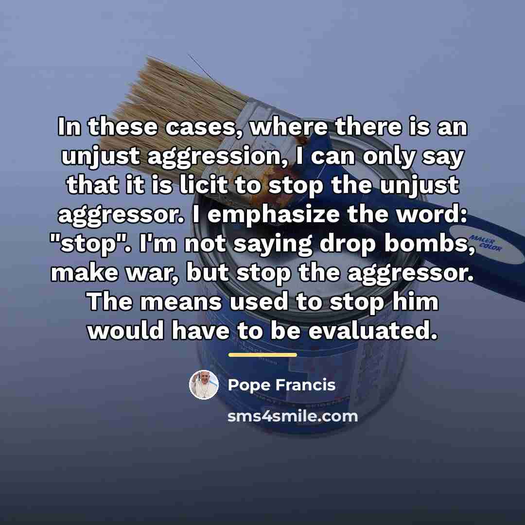 “In these cases, where there is an unjust aggression, I…” quote by Pope Francis