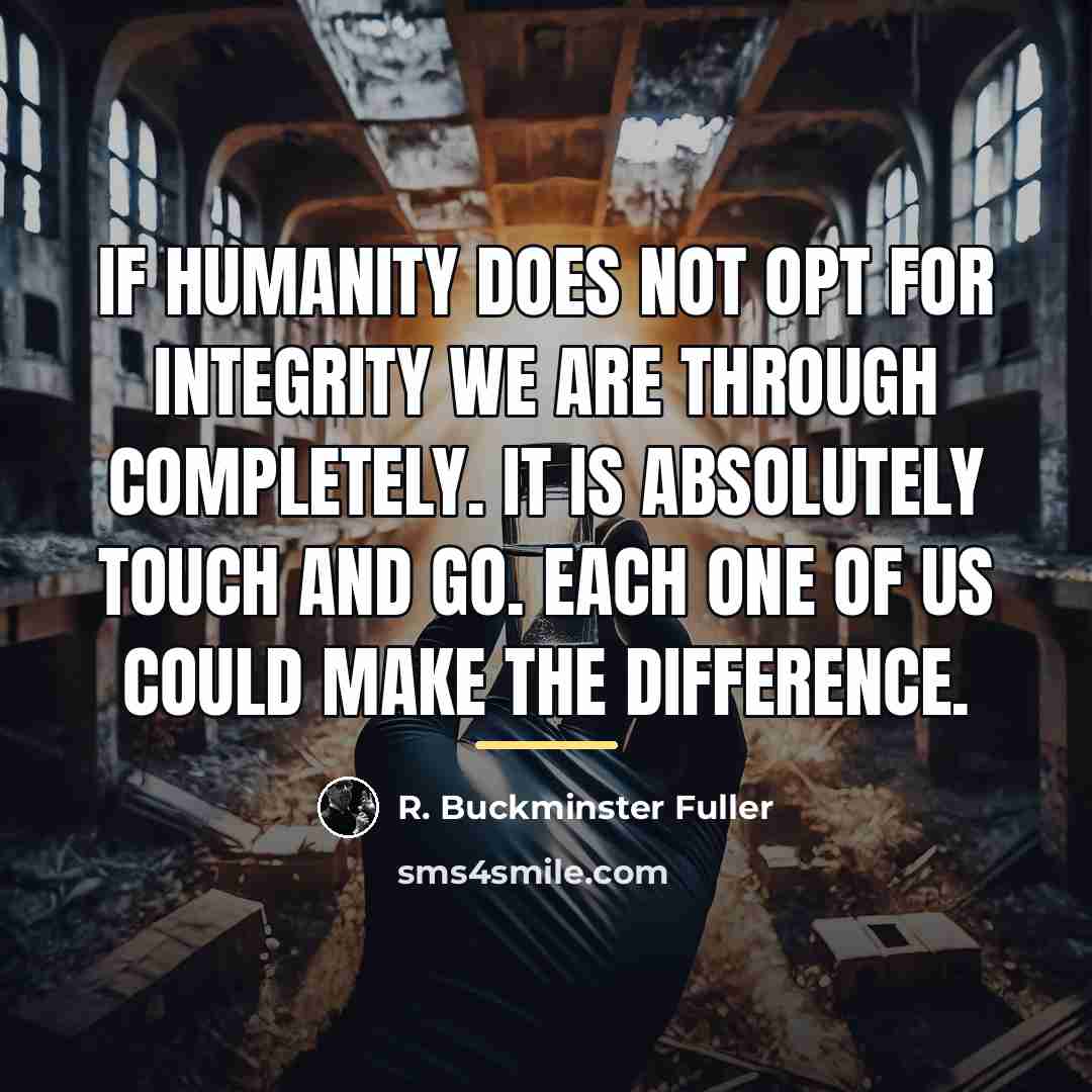 “If humanity does not opt for integrity we are through…” quote by R. Buckminster Fuller