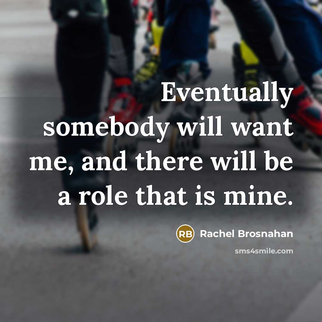 “Eventually somebody will want me, and there will be a…” quote by Rachel Brosnahan