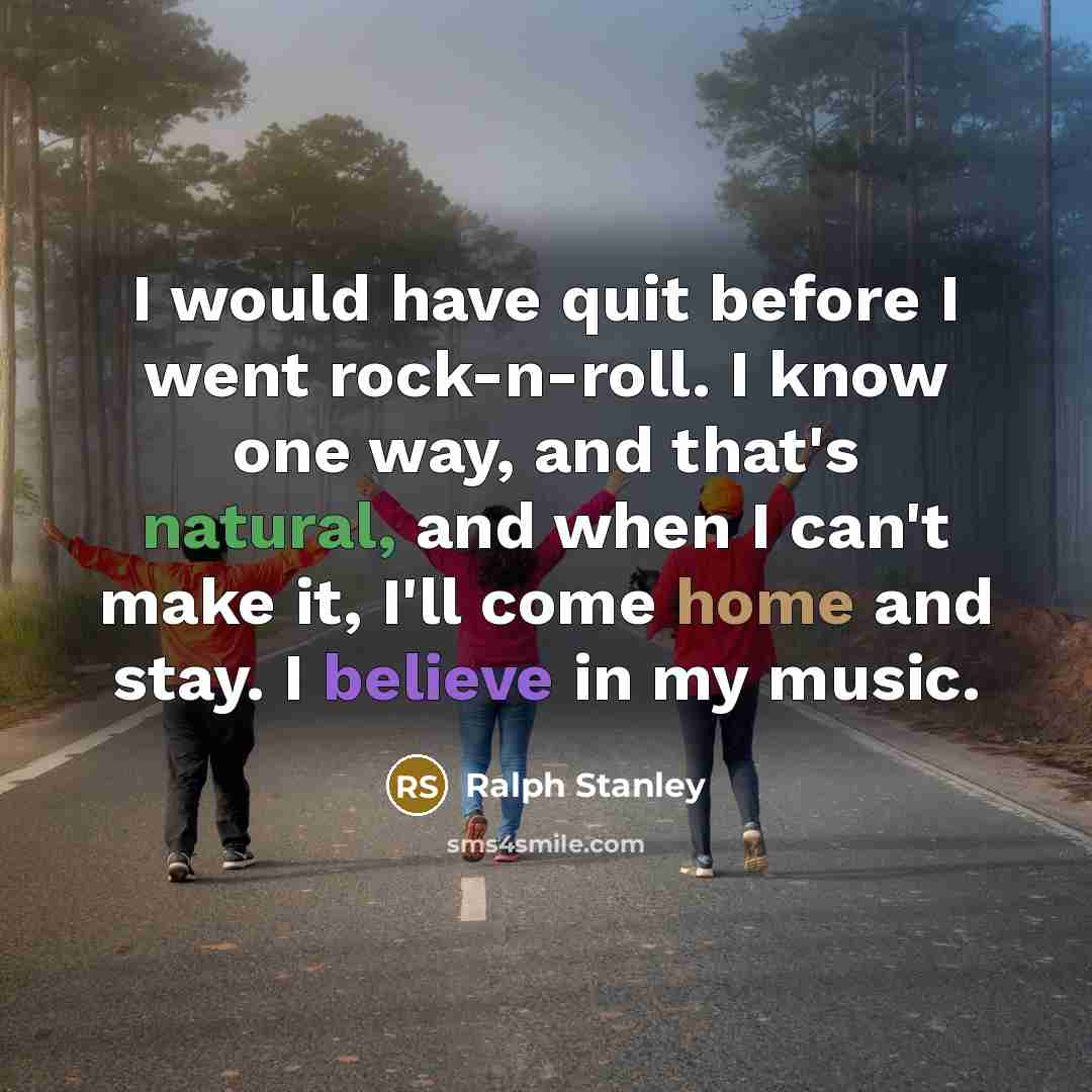 “I would have quit before I went rock-n-roll. I know…” quote by Ralph Stanley