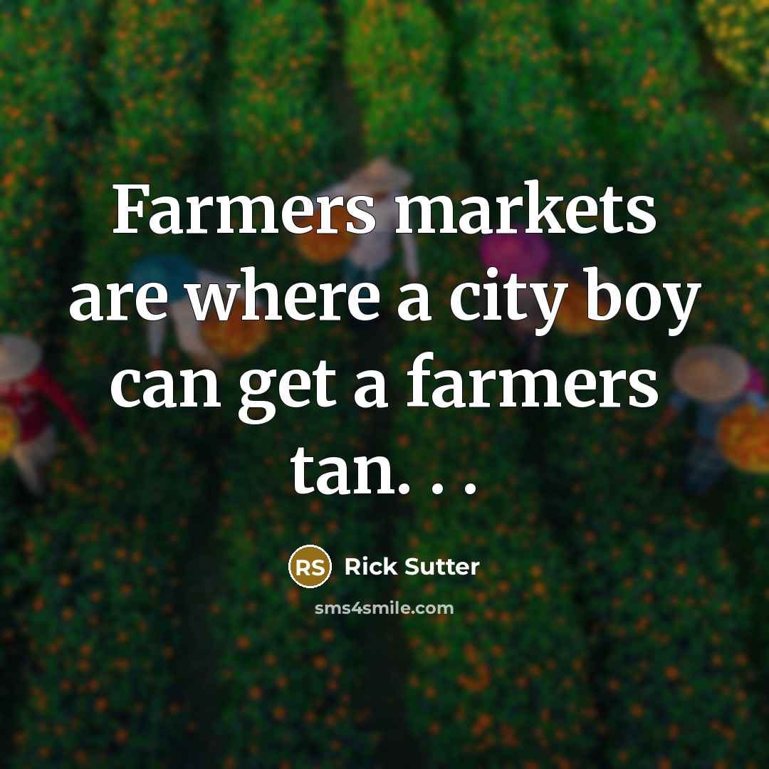 “Farmers markets are where a city boy can get a…” quote by Rick Sutter