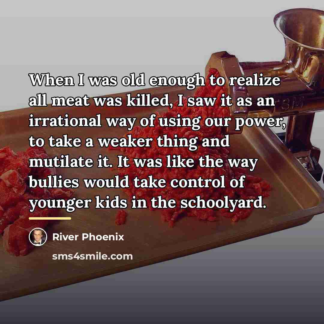 “When I was old enough to realize all meat was…” quote by River Phoenix