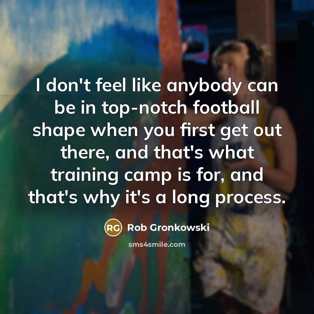 “I don't feel like anybody can be in top-notch football…” quote by Rob Gronkowski