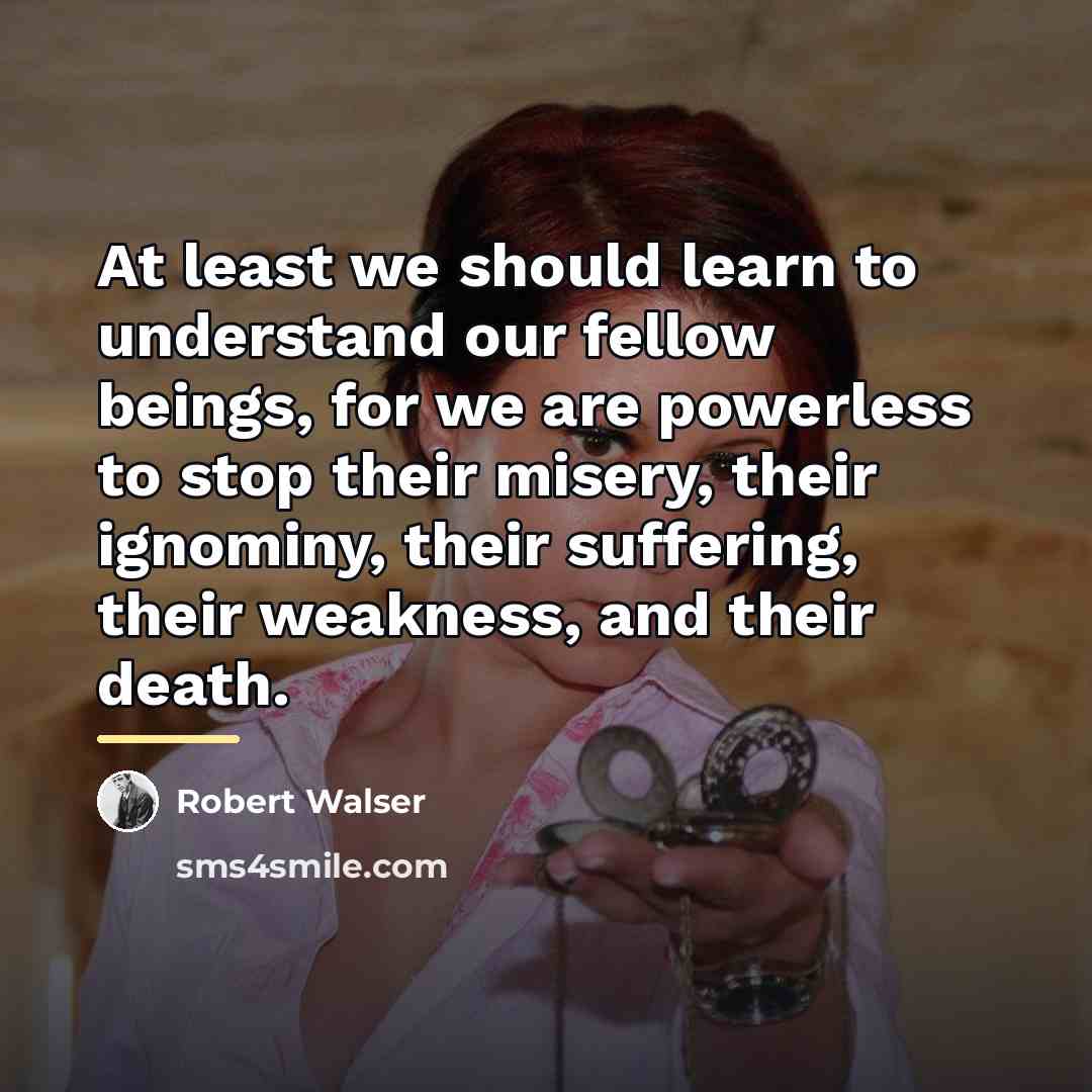 “At least we should learn to understand our fellow beings,…” quote by Robert Walser