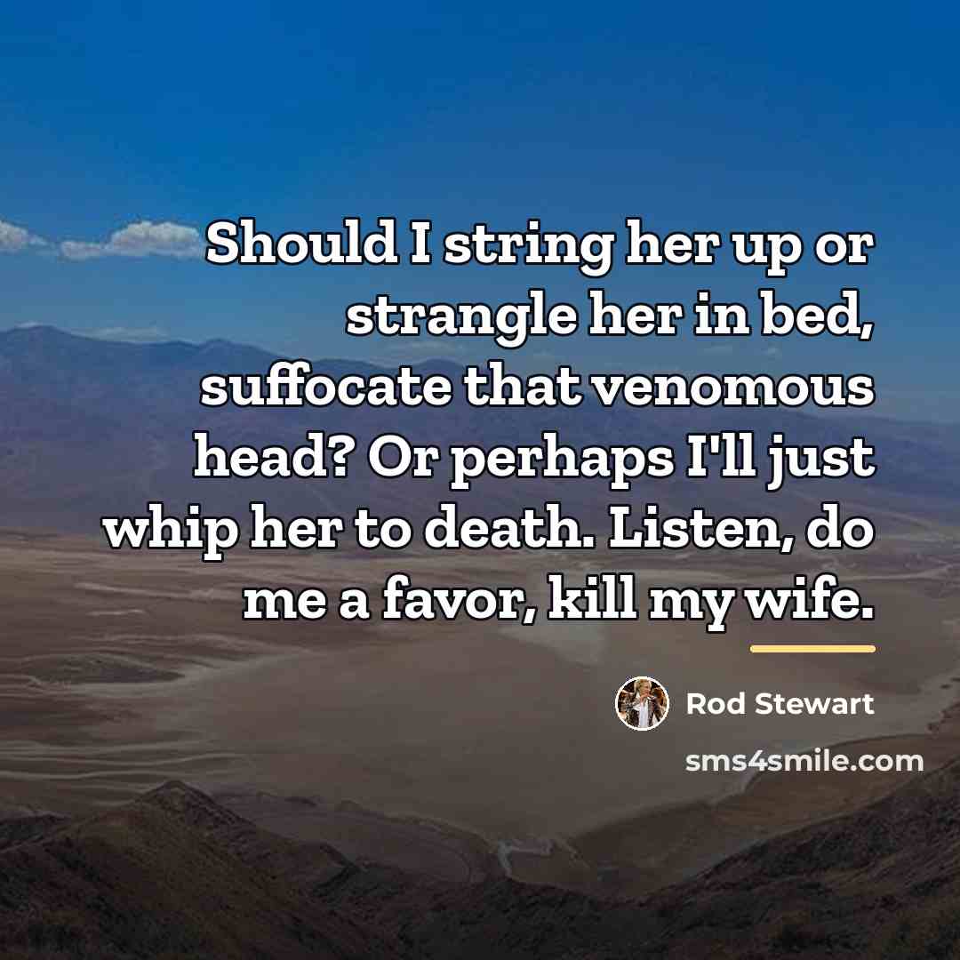 “Should I string her up or strangle her in bed,…” quote by Rod Stewart