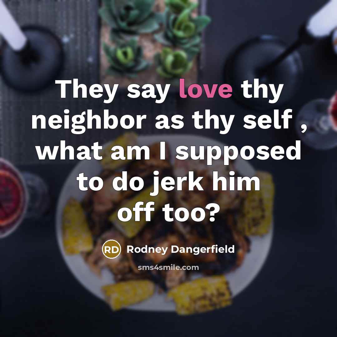 “They say love thy neighbor as thy self , what…” quote by Rodney Dangerfield