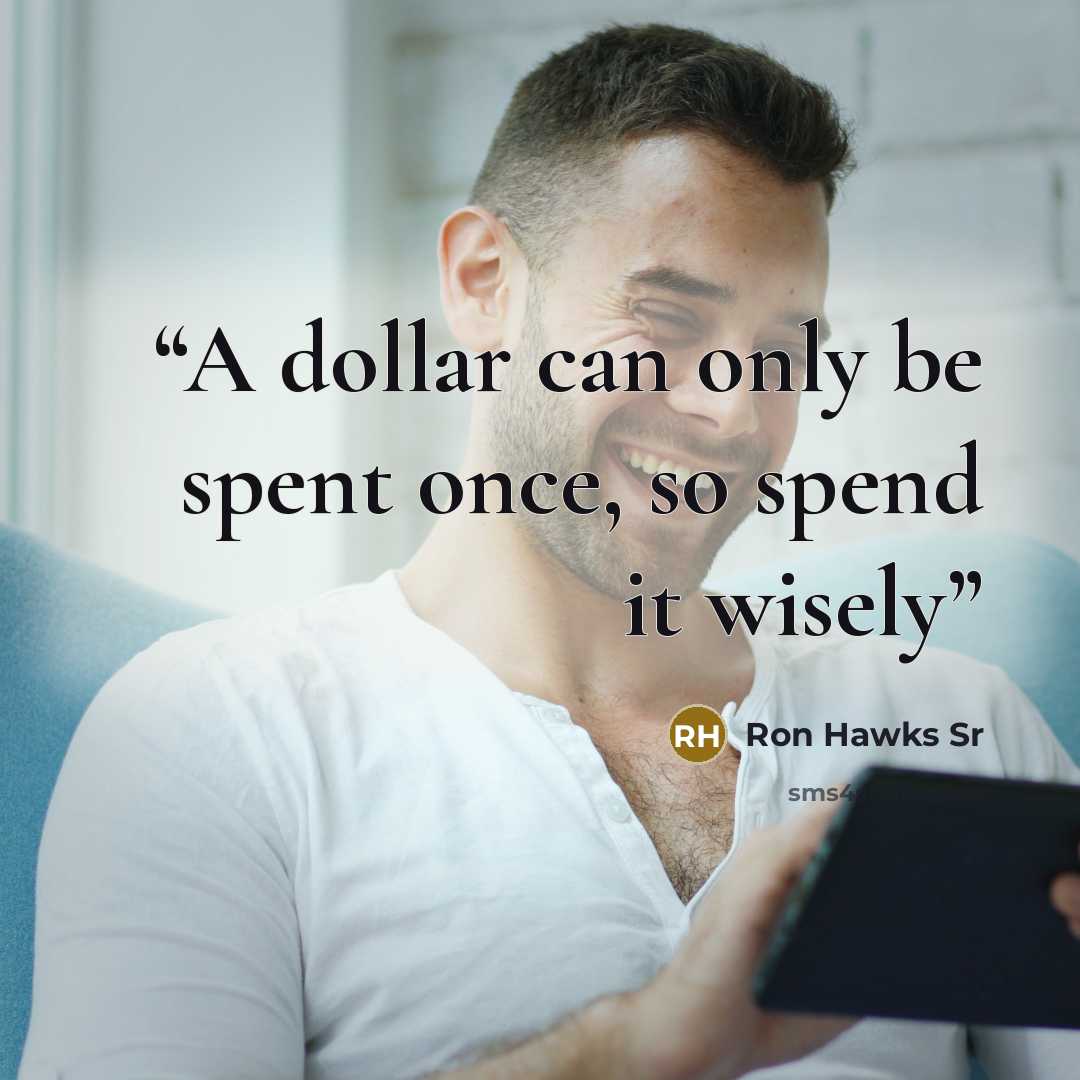 “A dollar can only be spent once, so spend it wisely” quote by Ron Hawks Sr