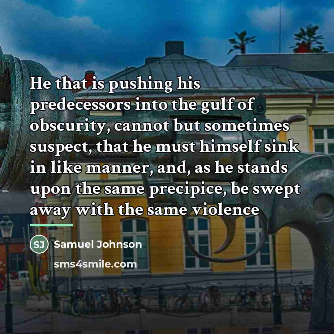 “He that is pushing his predecessors into the gulf of…” quote by Samuel Johnson