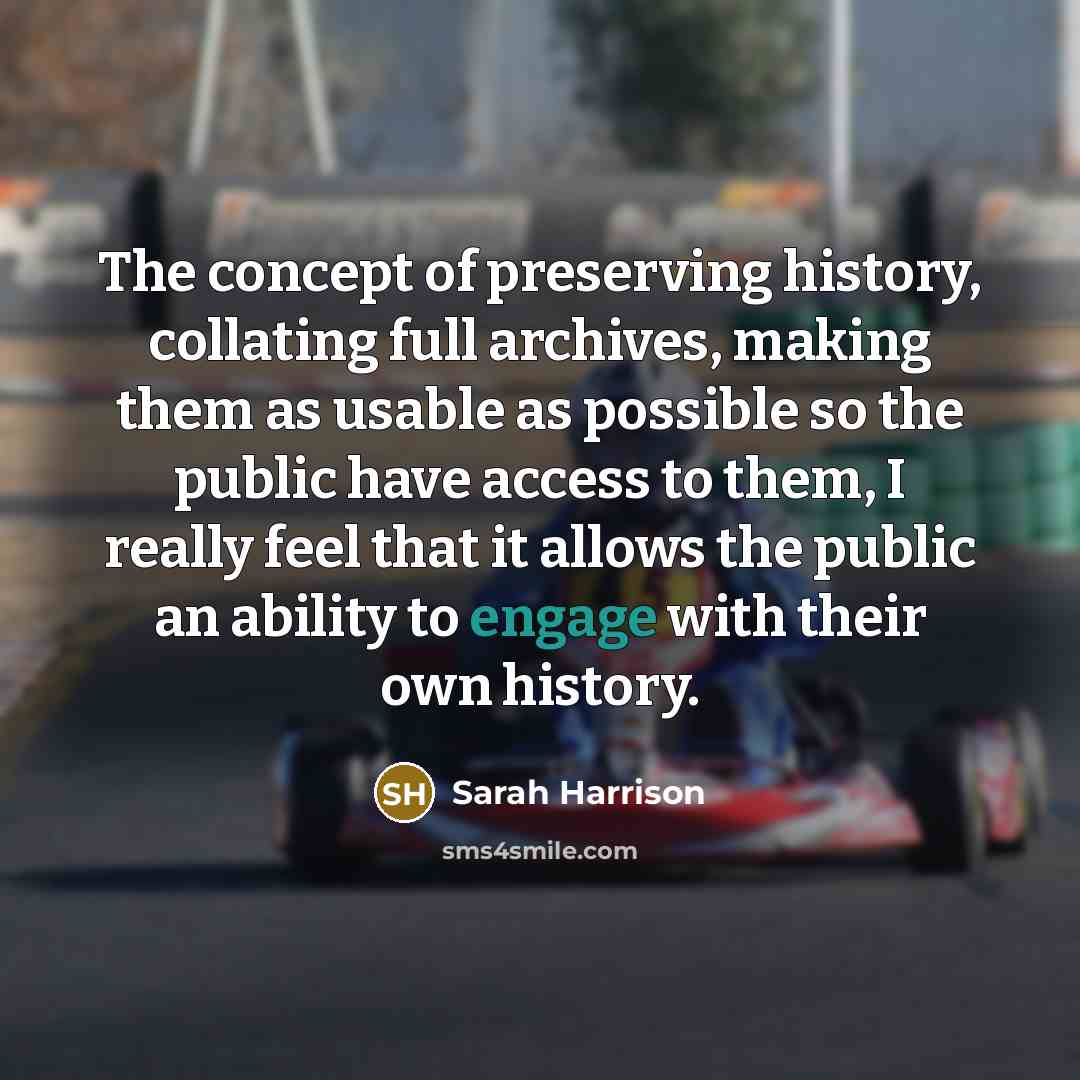 “The concept of preserving history, collating full archives, making them…” quote by Sarah Harrison