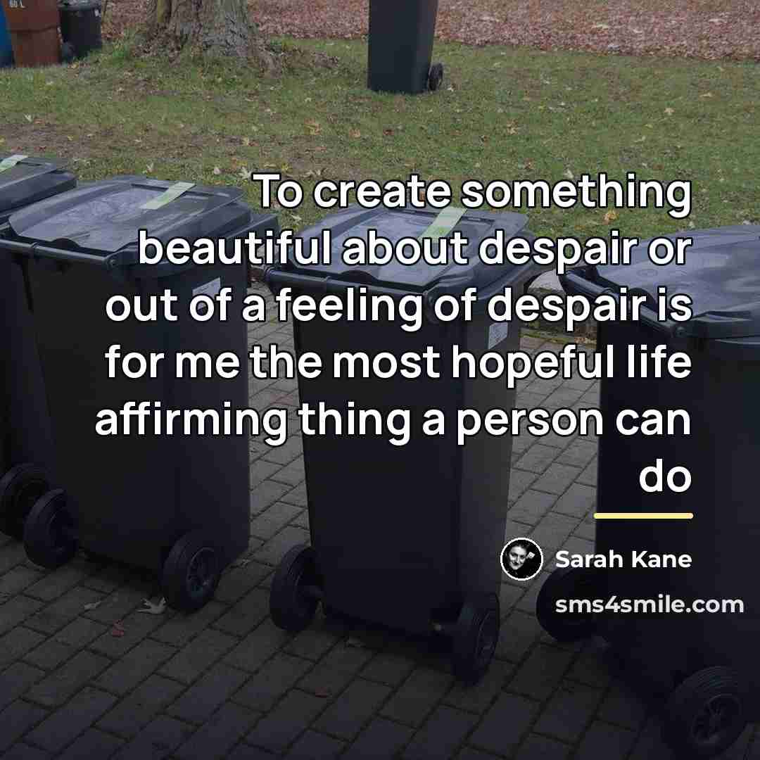 “To create something beautiful about despair or out of a…” quote by Sarah Kane