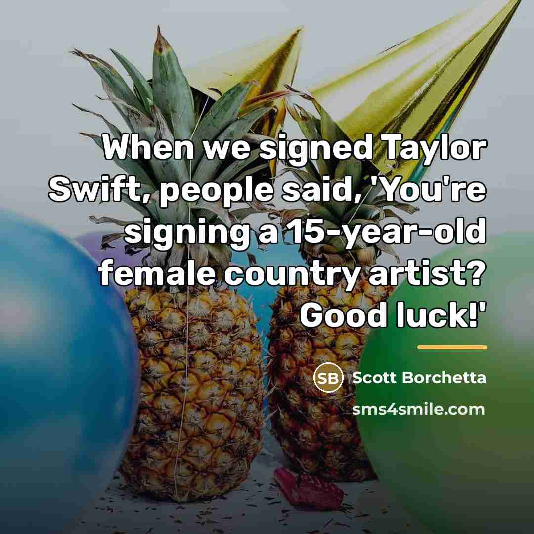 “When we signed Taylor Swift, people said, 'You're signing a…” quote by Scott Borchetta