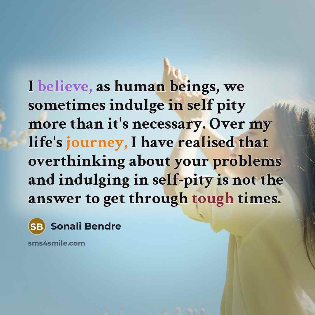 “I believe, as human beings, we sometimes indulge in self…” quote by Sonali Bendre