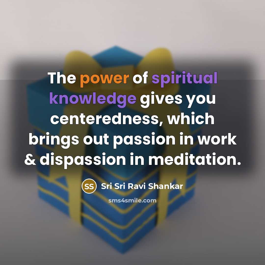 “The power of spiritual knowledge gives you centeredness, which brings…” quote by Sri Sri Ravi Shankar