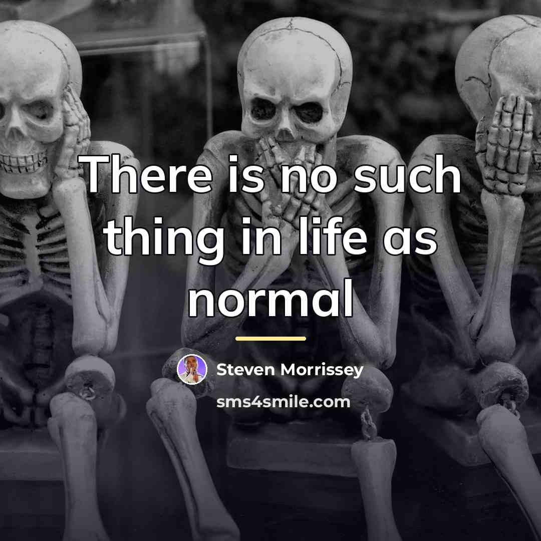 “There is no such thing in life as normal…” quote by Steven Morrissey