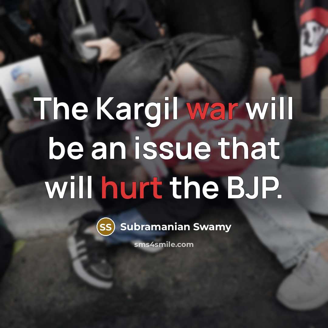 “The Kargil war will be an issue that will hurt the BJP.” quote by Subramanian Swamy