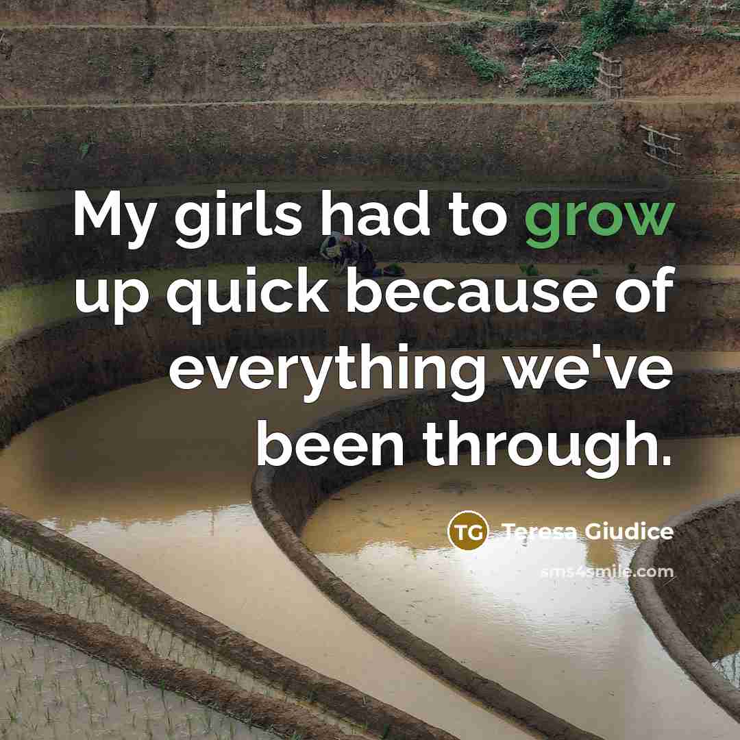 “My girls had to grow up quick because of everything…” quote by Teresa Giudice