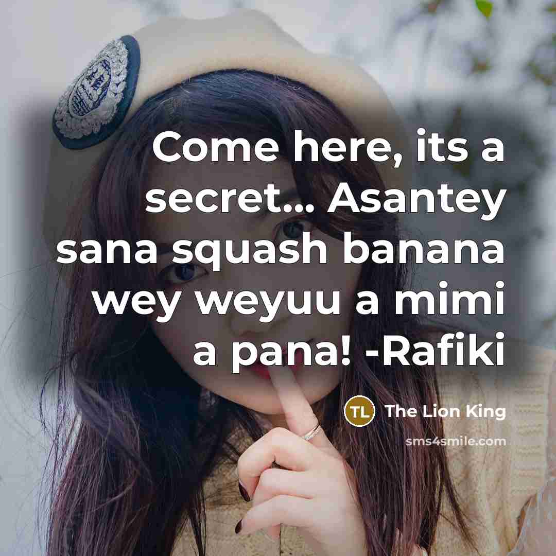 “Come here, its a secret... Asantey sana squash banana wey weyuu a mimi a pana! -Rafiki” quote by The Lion King