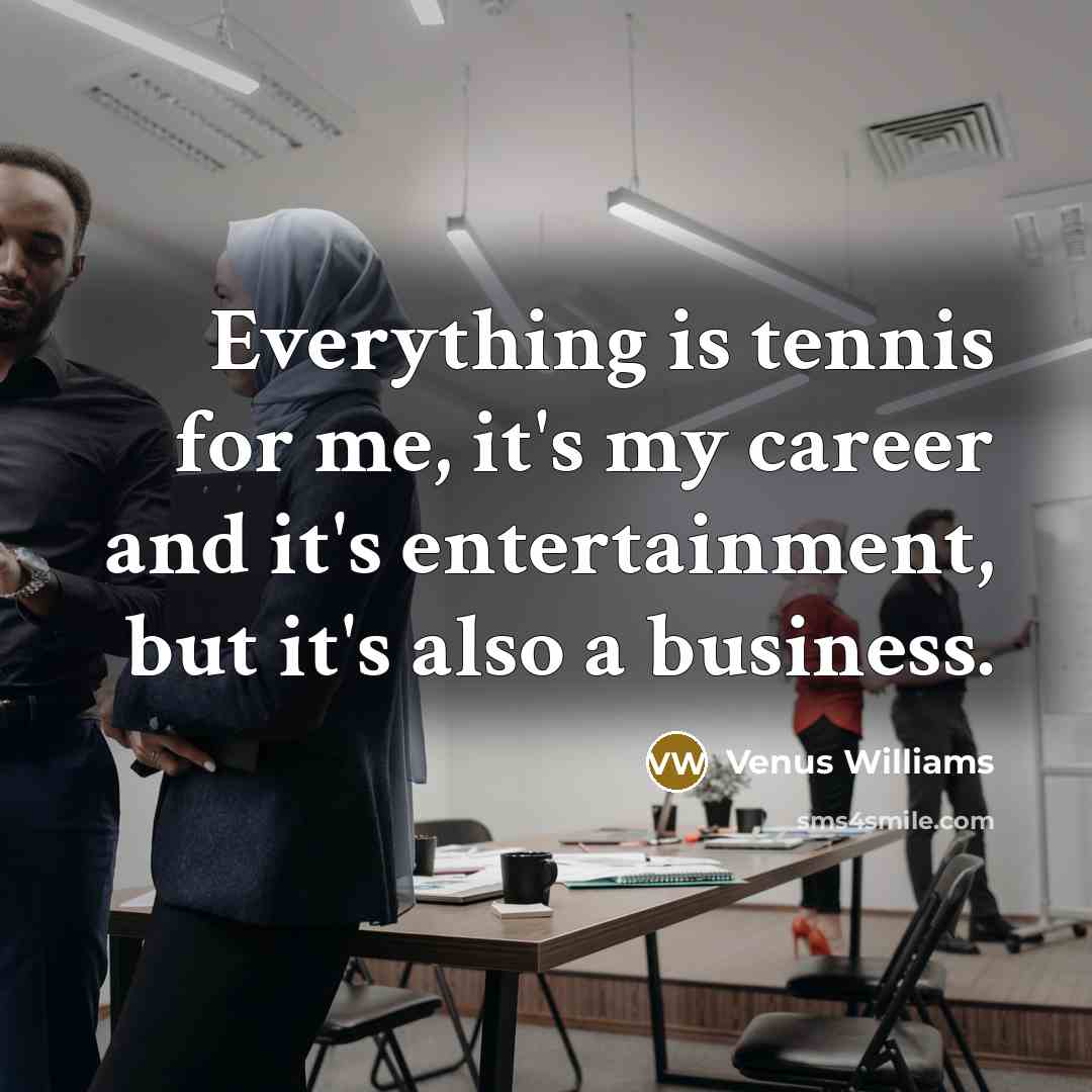 “Everything is tennis for me, it's my career and it's…” quote by Venus Williams