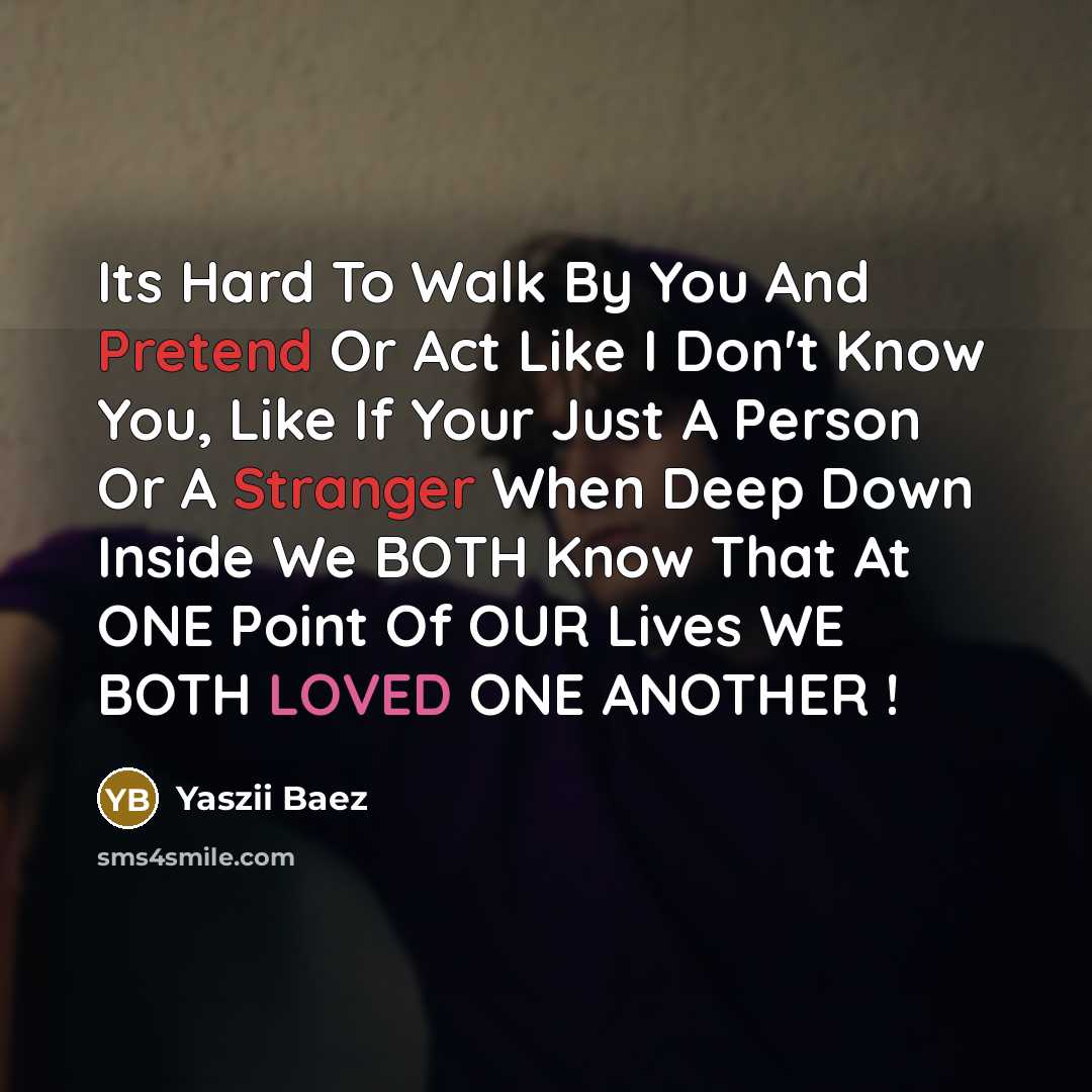 “Its Hard To Walk By You And Pretend Or Act Like I Don't Know You, Like If Your Just A Person Or A Stranger When Deep Down Inside We BOTH Know That At ONE Point Of OUR Lives WE BOTH LOVED ONE ANOTHER !” quote by Yaszii Baez