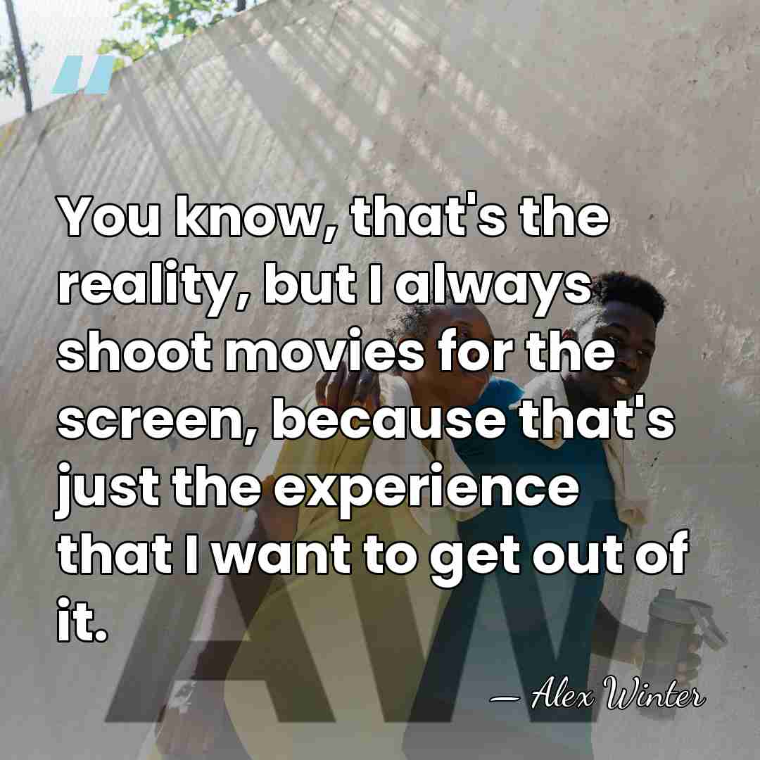 You know, that's the reality, but I always shoot movies for the&hellip; - Alex Winter