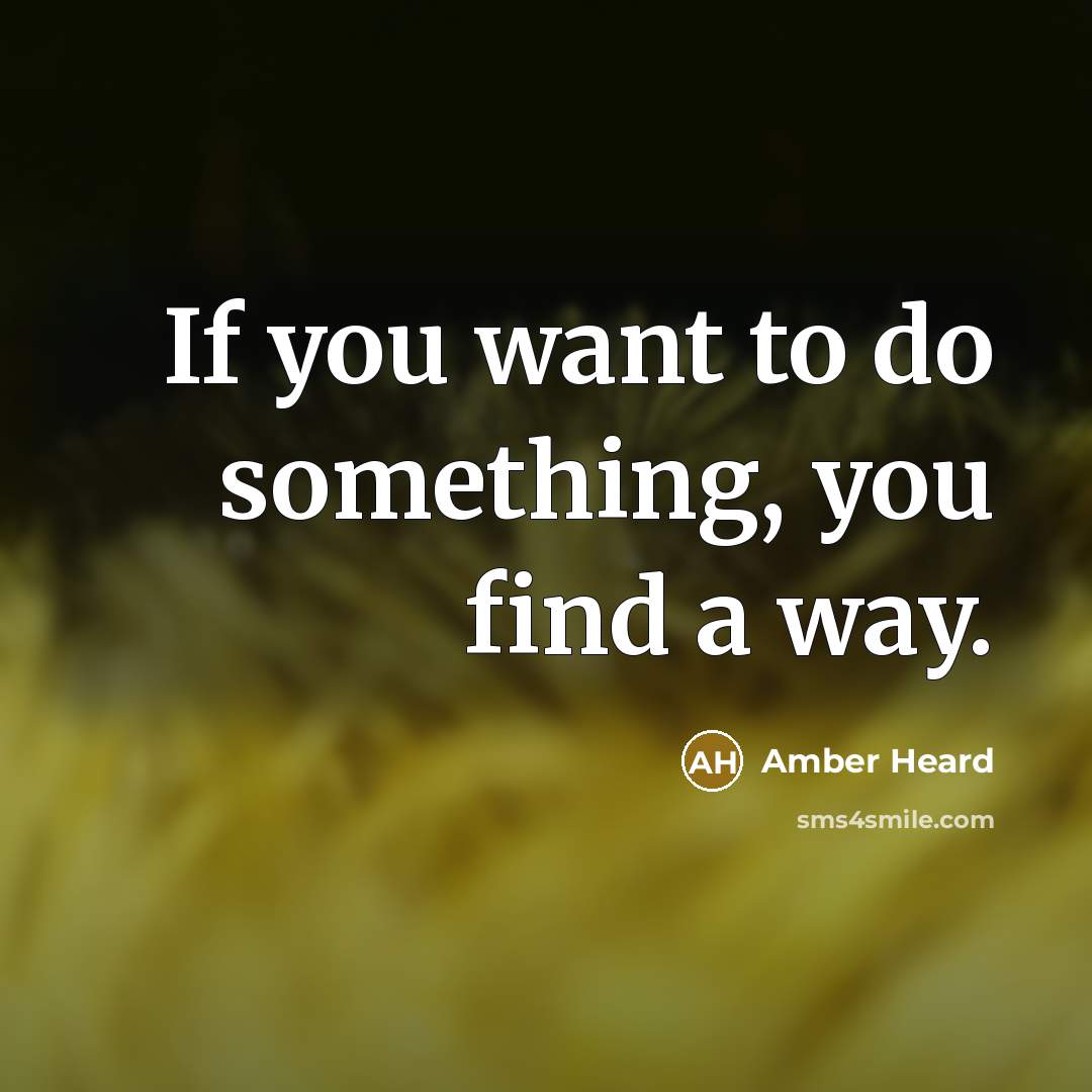 “If you want to do something, you find a way.…” quote by Amber Heard
