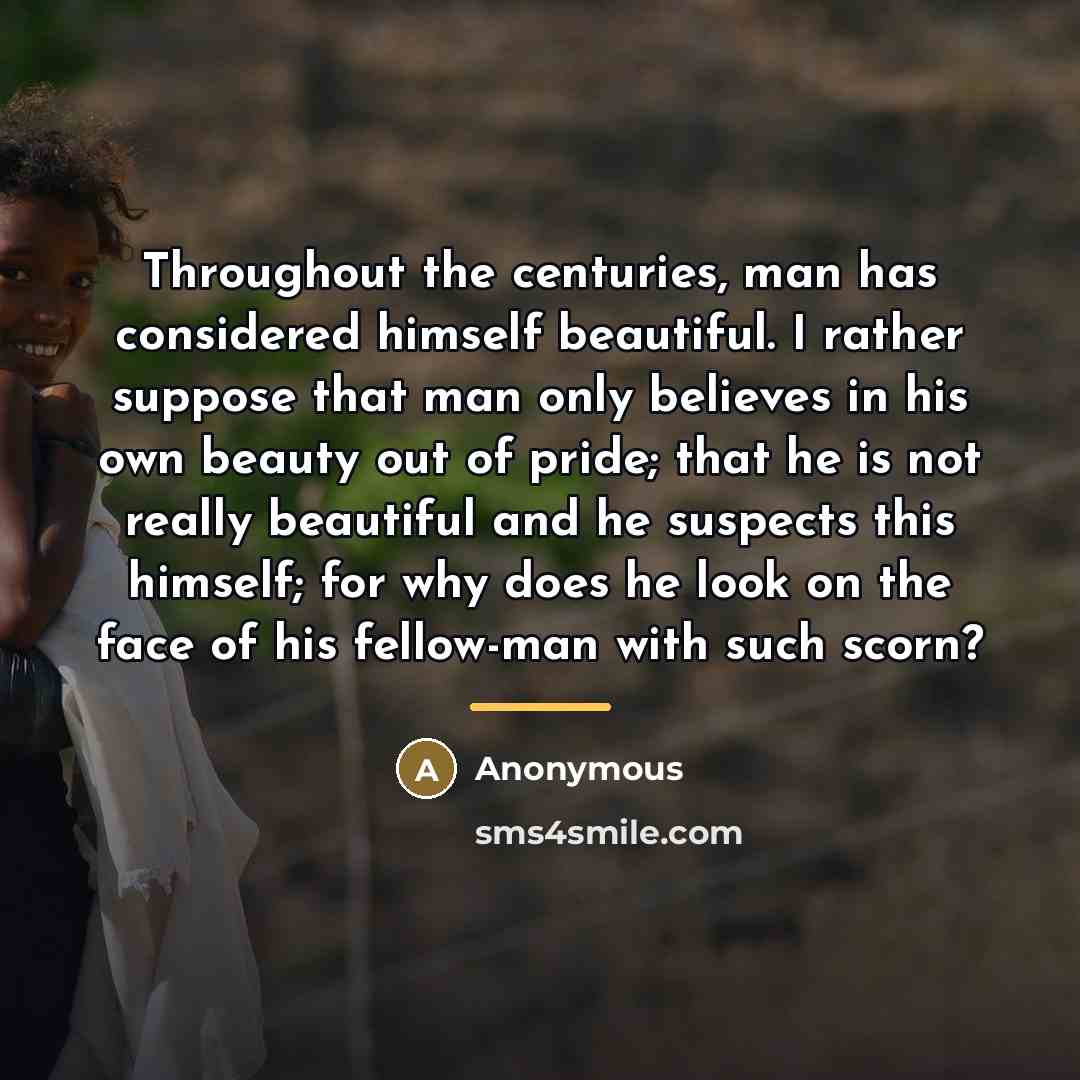 “Throughout the centuries, man has considered himself beautiful. I rather…” quote by Anonymous