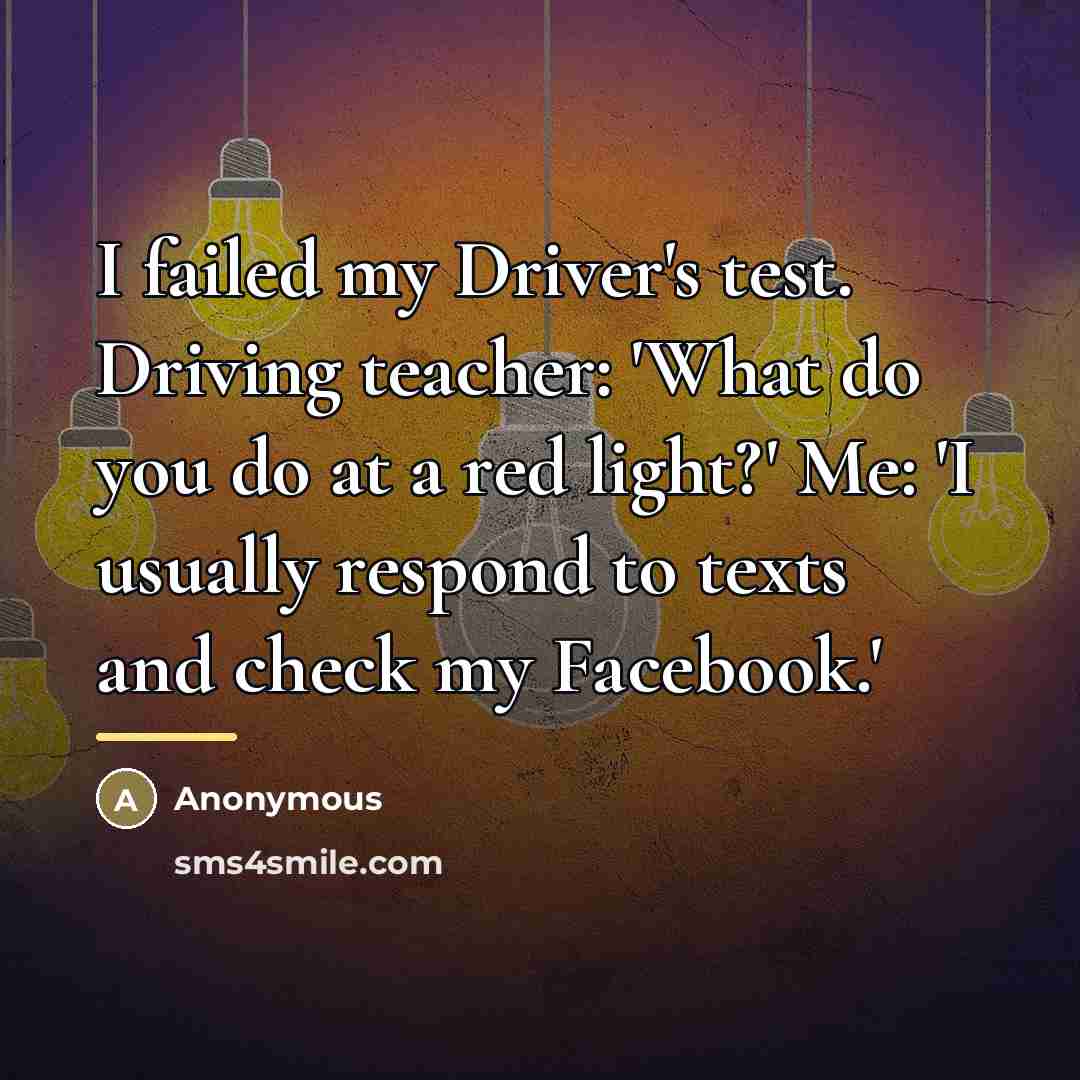 “I failed my Driver's test. Driving teacher: 'What do you…” quote by Anonymous