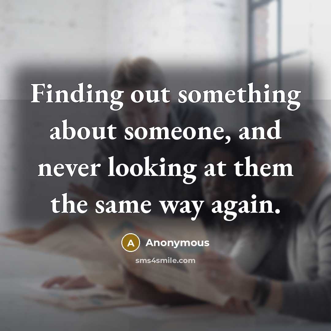 “Finding out something about someone, and never looking at them the same way again.” quote by Anonymous