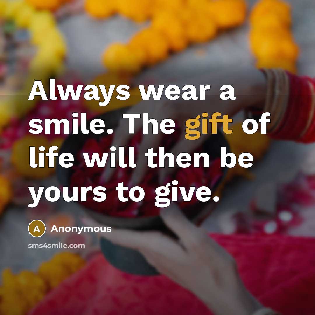 “Always wear a smile. The gift of life will then be yours to give.” quote by Anonymous