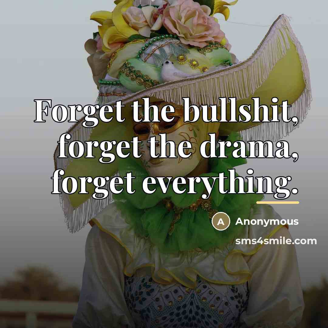 “Forget the bullshit, forget the drama, forget everything.…” quote by Anonymous