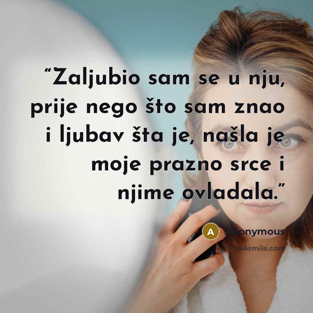 “Zaljubio sam se u nju, prije nego što sam znao i ljubav šta je, našla je moje prazno srce i njime ovladala.” quote by Anonymous