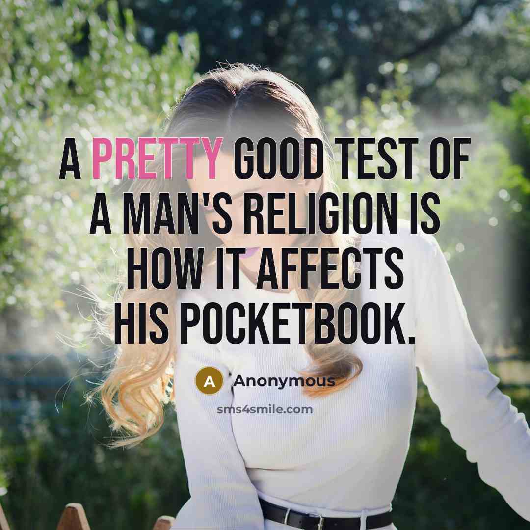 “A pretty good test of a man's religion is how…” quote by Anonymous