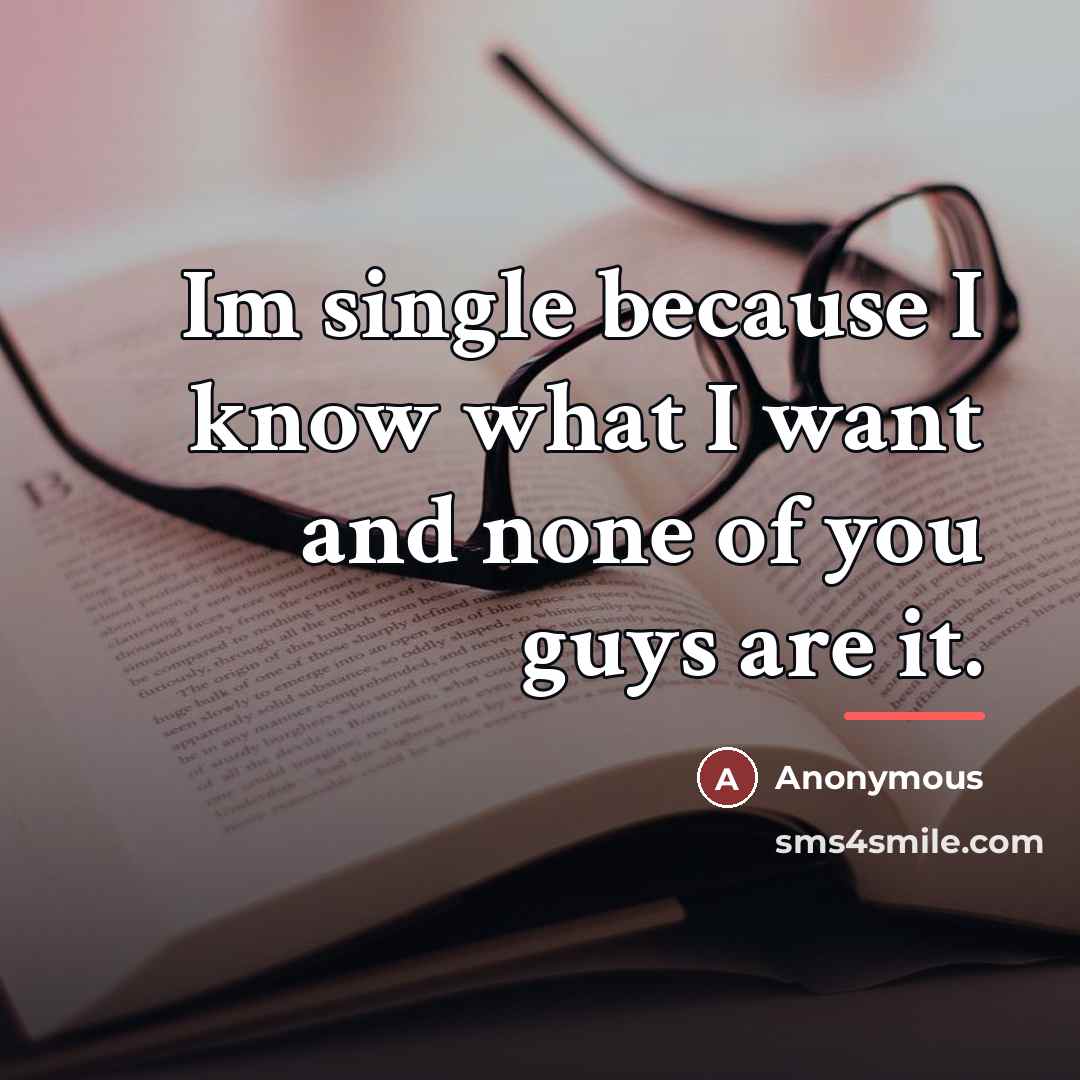 “Im single because I know what I want and none of you guys are it.” quote by Anonymous