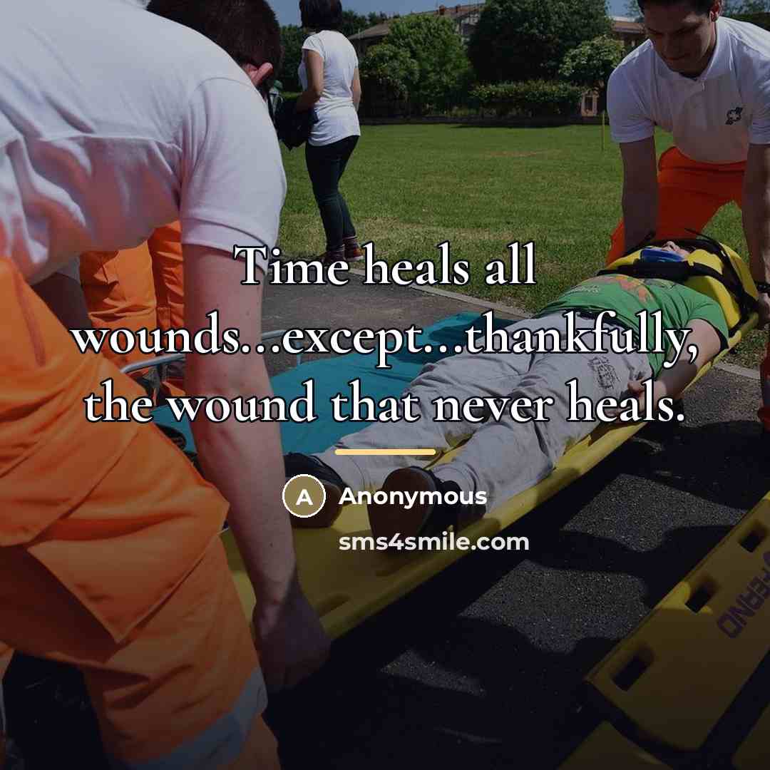 “Time heals all wounds...except...thankfully, the wound that never heals.…” quote by Anonymous