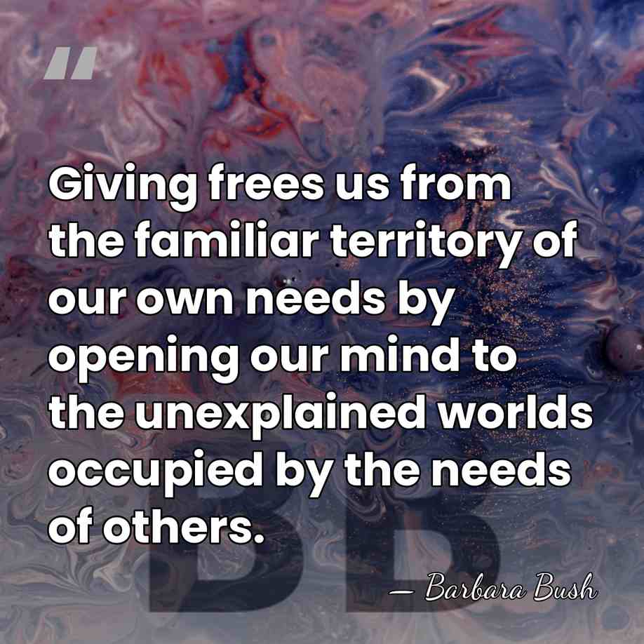 Giving frees us from the familiar territory of our own needs by&hellip; - Barbara Bush