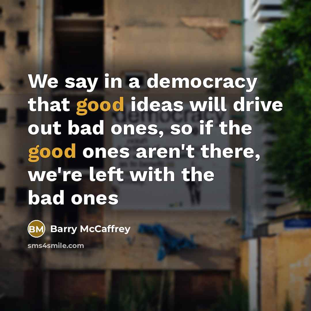 “We say in a democracy that good ideas will drive…” quote by Barry McCaffrey