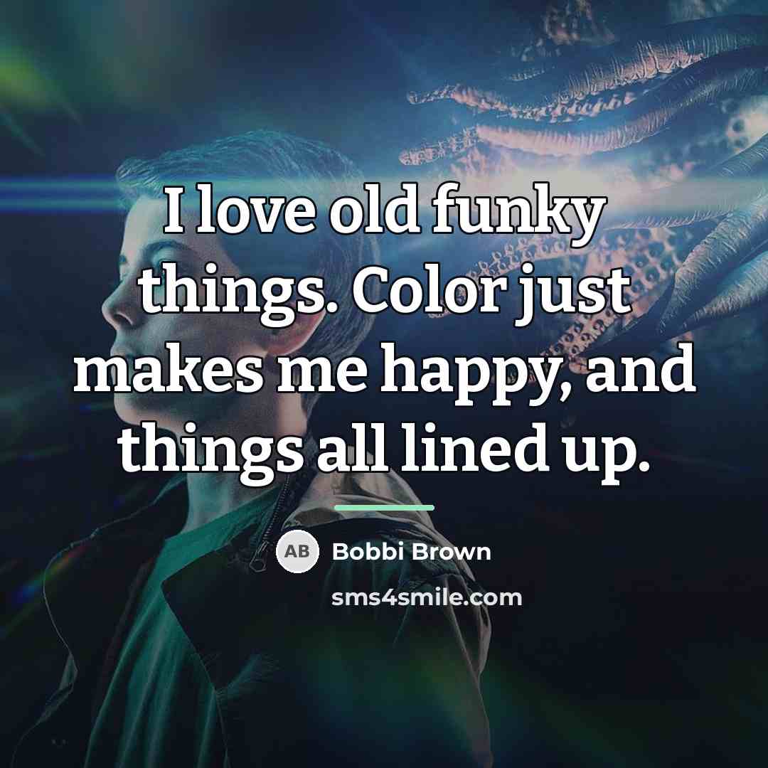 “I love old funky things. Color just makes me happy,…” quote by Bobbi Brown