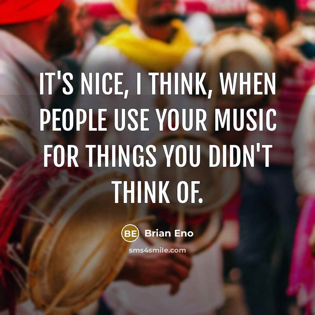 “It's nice, I think, when people use your music for…” quote by Brian Eno