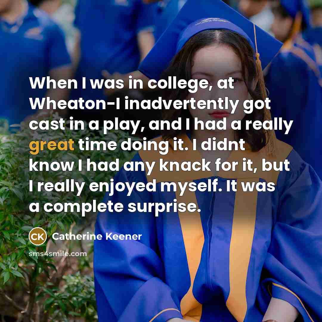 “When I was in college, at Wheaton-I inadvertently got cast…” quote by Catherine Keener