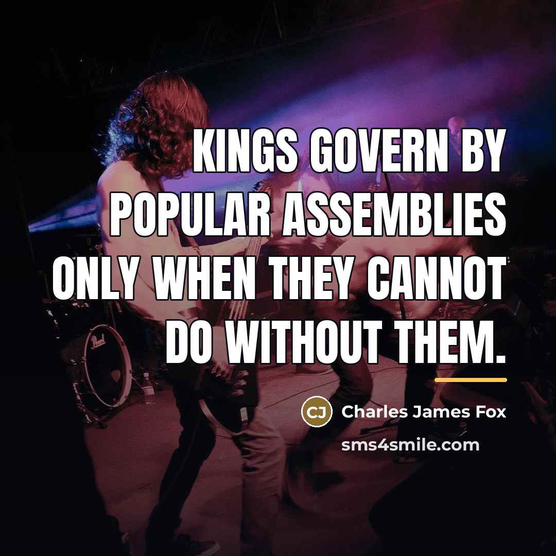 “Kings govern by popular assemblies only when they cannot do…” quote by Charles James Fox