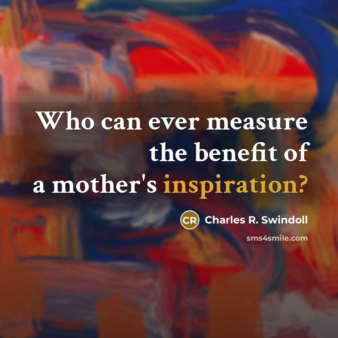“Who can ever measure the benefit of a mother's inspiration?…” quote by Charles R. Swindoll