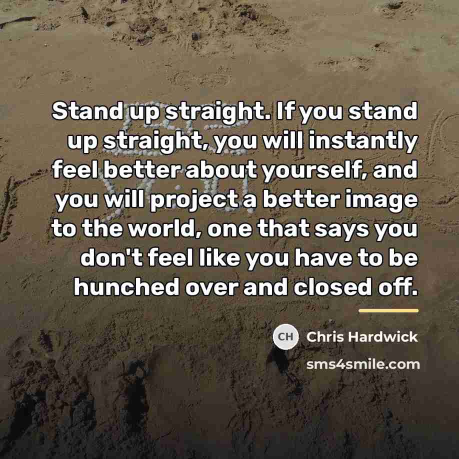 “Stand up straight. If you stand up straight, you will…” quote by Chris Hardwick