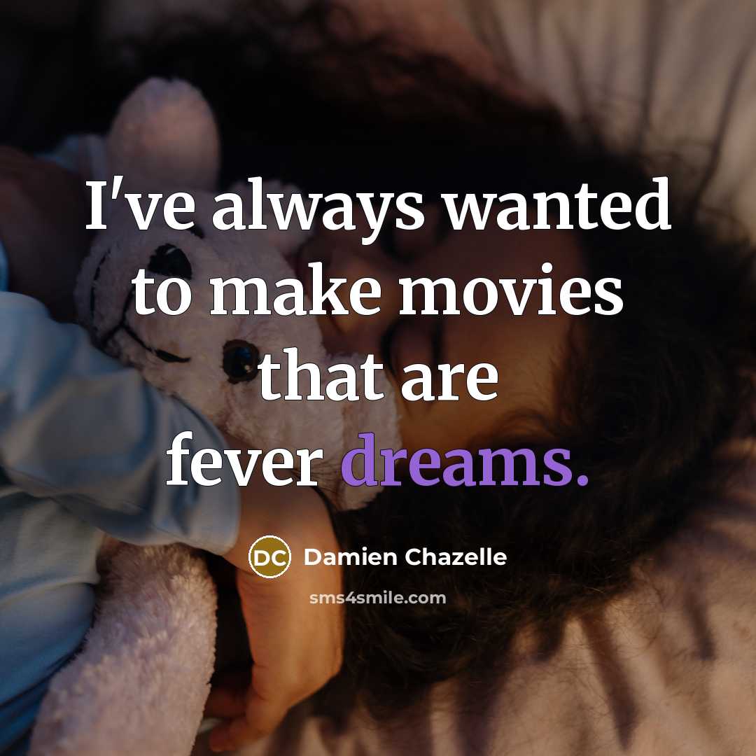“I've always wanted to make movies that are fever dreams.…” quote by Damien Chazelle