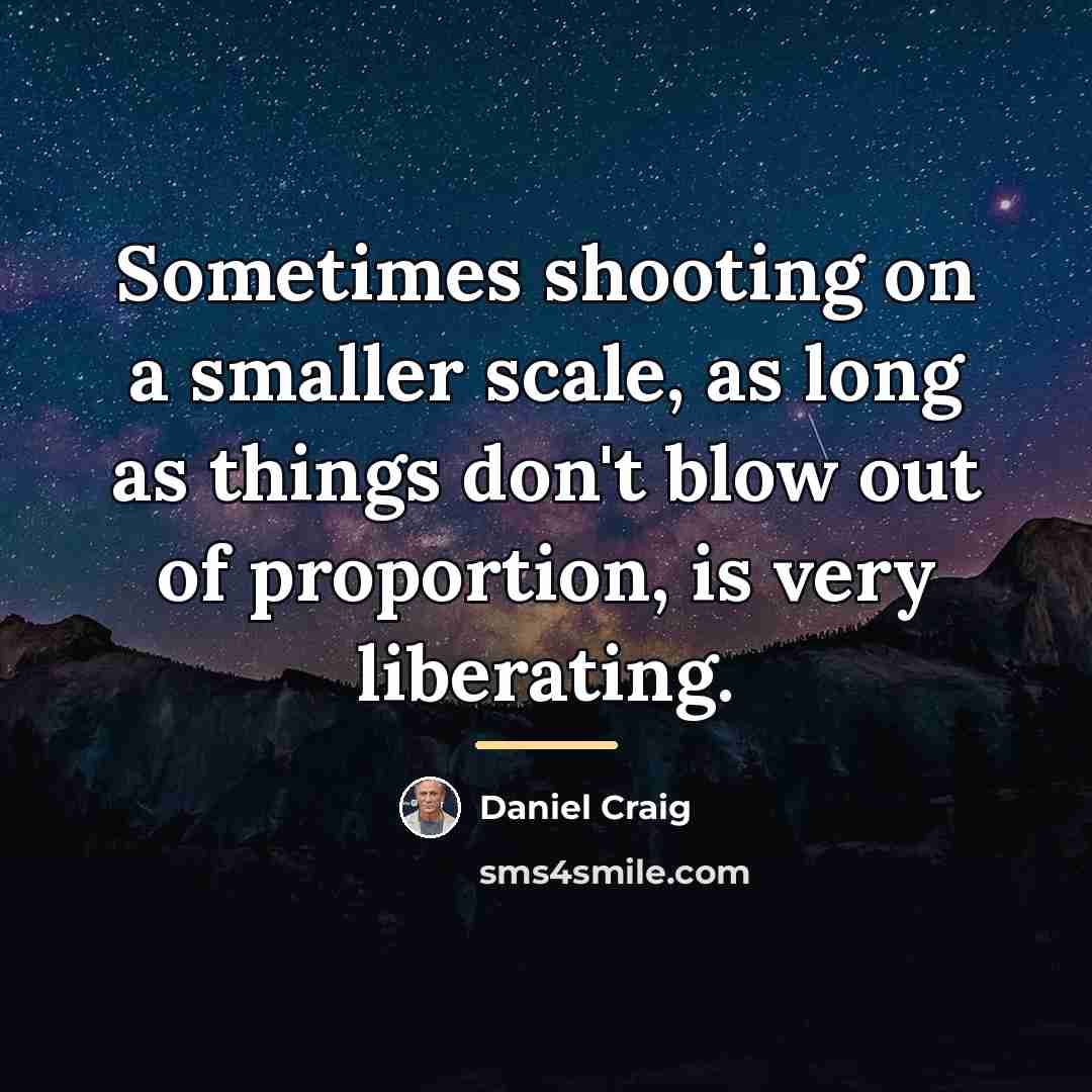 “Sometimes shooting on a smaller scale, as long as things…” quote by Daniel Craig