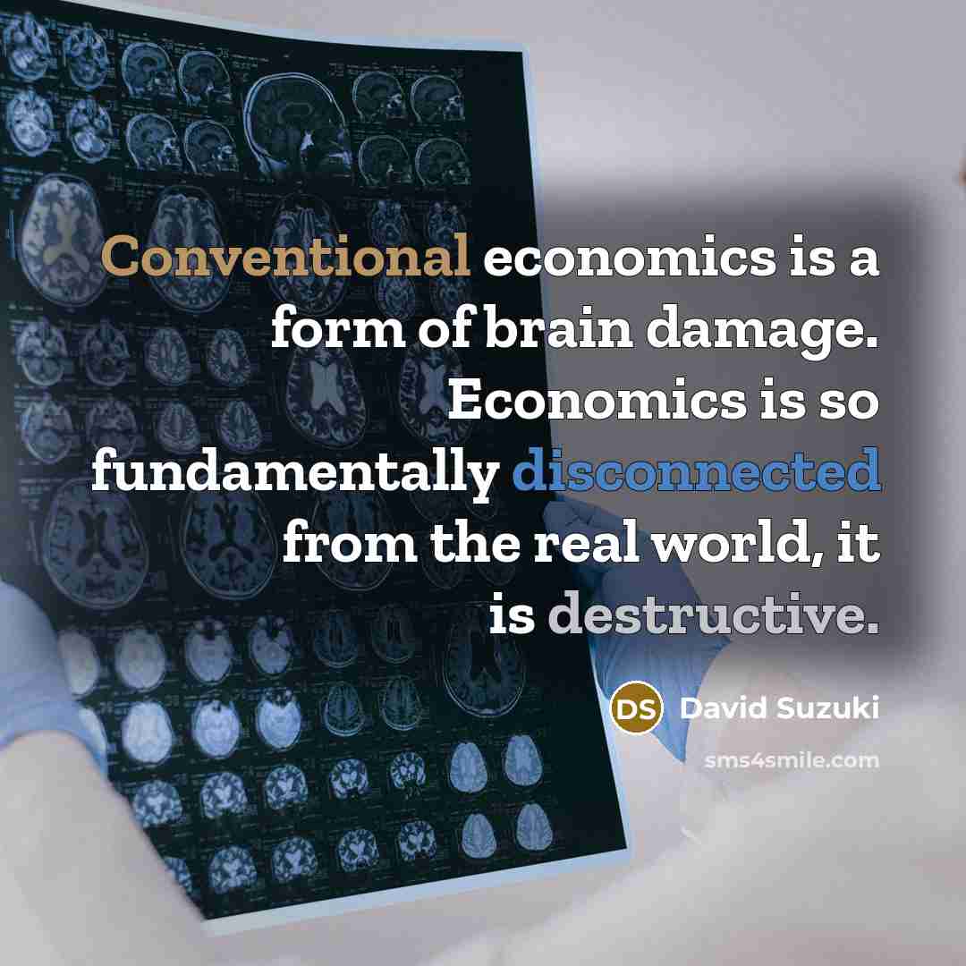 “Conventional economics is a form of brain damage. Economics is…” quote by David Suzuki