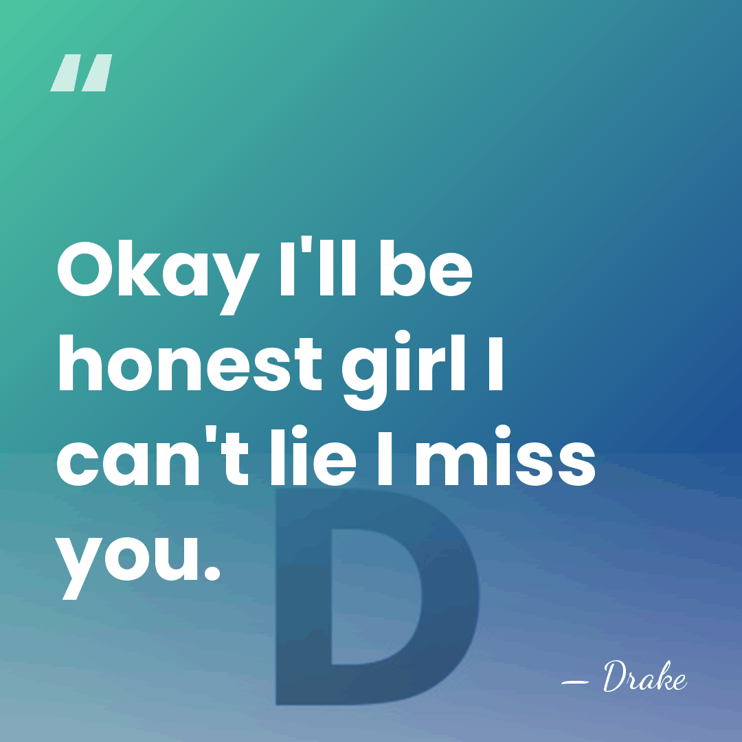 Okay I'll be honest girl I can't lie I miss you. - Drake